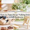 How to Turn Soap Making Into a Small Business